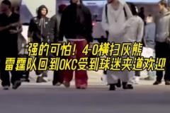 强得可怕！雷霆4-0横扫灰熊 回到OKC受球迷热烈欢迎