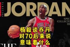 楊毅：邁克爾-喬丹對70后意味著什么？當年都沒多少人看籃球！